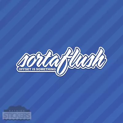 Sortaflush Offset Is Something Vinyl Decal Sticker JDM Hellaflush • $4.49