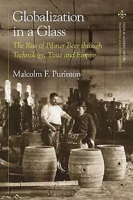 Globalization In A Glass: The Rise Of Pilsner Beer Through Technology Taste And • $195.85