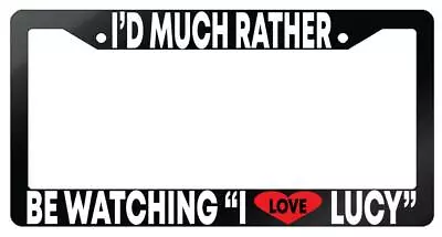 I'd Much Rather Be Watching  I Love Lucy  Glossy Black Plastic License Frame • $10.99