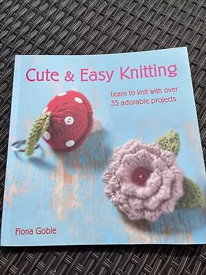 Cute & Easy Knitting: Learn To Knit With Over 35 Adorable Projects By Fiona... • £0.99