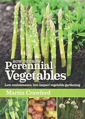 How To Grow Perennial Vegetables: Low-maintenance Low-imp... By Martin Crawford • £12.99