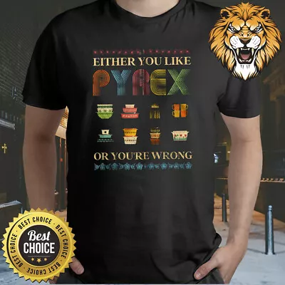 Either You Like Pyrex Or You're Wrong Shirt 3A2789 • $17.98