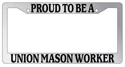 Chrome License Plate Frame Proud To Be A Union Mason Worker Auto Accessory • $9.79