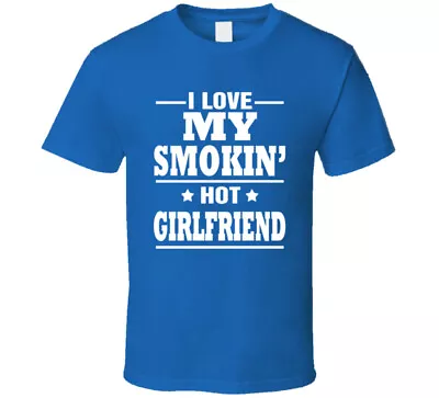 I Love My Smokin' Hot Girlfriend Funny T Shirt • $44.99