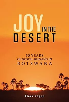 Joy In The Desert: 50 Years Of Gospel Blessing In Botswana By Clark Logan • £11.18