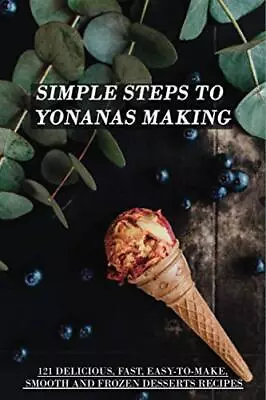 Simple Steps To Yonanas Making 121 Delicious Fast Easy-To-Make Smooth And Fro... • £9.80