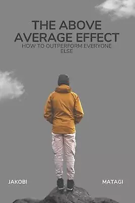 The Above Average Effect: How To Outperform Everyone Else By Jakobi Matagi Paper • $26.66