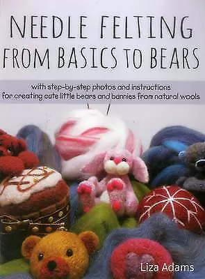 Needle Felting From Basics To Bears: With Step-By-Step Photos And Instructions F • £6.48