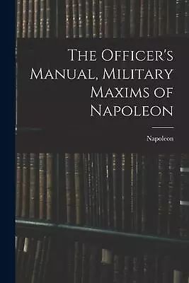The Officer's Manual Military Maxims Of Napoleon By Napoleon Paperback Book • £27.99