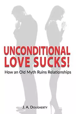 Unconditional Love Sucks!: How An Old Myth Ruins Relationships. Dougherty<| • £14.85