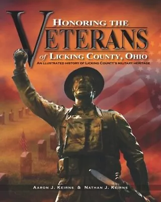 HONORING THE VETERANS OF LICKING COUNTY OHIO By Aaron J. Keirns & Nathan J. • $37.95