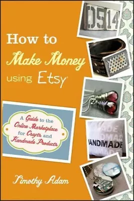 How To Make Money Using Etsy : A Guide To The Online Marketplace For Crafts A... • $16.65