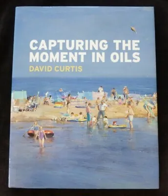 CAPTURING THE MOMENT IN OILS David Curtis 2006 SIGNED HARDBACK ART BOOK • £14.99