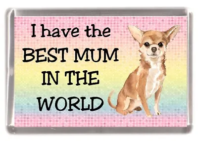 Chihuahua Smoothcoat Dog Fridge Magnet  .. I Have The BEST MUM IN THE WORLD • £3.50