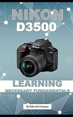 Nikon D3500: Learning Necessary Fundamentals By Marteson Edward -Paperback • $28.02