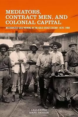 Mediators Contract Men And Colonial Capital: Mechanized Gold Mining In The Gol • $169.79