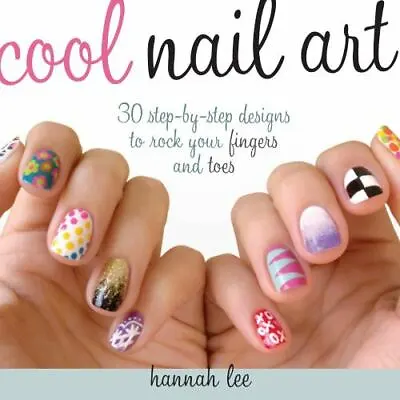 Cool Nail Art: 30 Step-By-Step Designs To Rock Your Fingers And Toes • $4.73