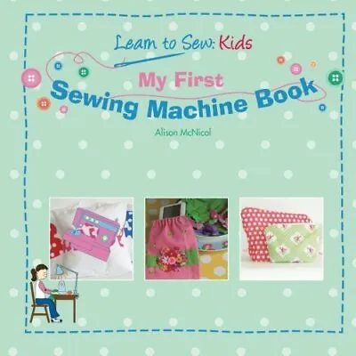 My First Sewing Machine Book: Learn To Sew: Kids By Alison McNicol • £3.07