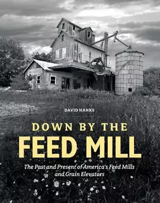 Down By The Feed Mill: The Past And Present Of America's Feed Mills And Grain El • $8.25