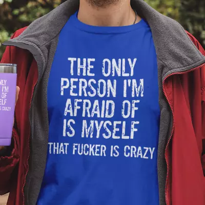 THE ONLY PERSON I'M AFRAID OF IS MYSELF THAT  F**KER IS CRAZY- FUNNY T Shirt • $12.65