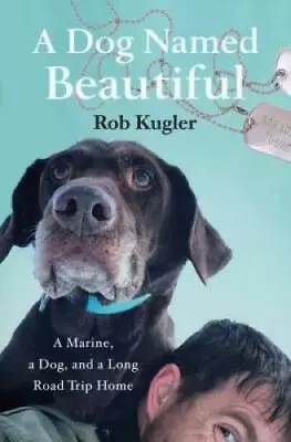 A Dog Named Beautiful: A Marine A Dog And A Long Road Trip Home - GOOD • $3.96