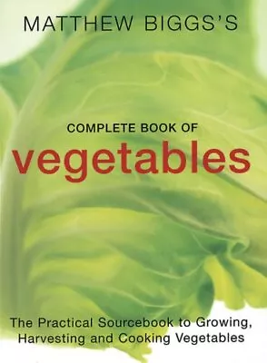 Matthew Biggs's Complete Book Of Vegetables: The Practical Sourcebook To Growing • £2.98