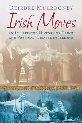 Irish Moves: An Illustrated History Of Dance And Physical Theatre In Ireland • $35.50