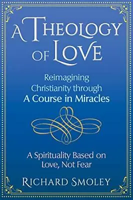 A Theology Of Love: Reimagining Christianity Through A Course In Miracles • £7