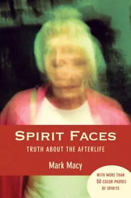 Spirit Faces: Truth About The Afterlife - Mark Macy 9781578633814 Hardcover • $4.54