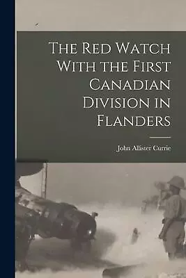 The Red Watch With The First Canadian Division In Flanders By Currie John Allist • $69.34