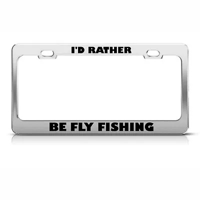 Metal License Plate Frame I'D Rather Be Fly Fishing Car Accessories Chrome • $17.99