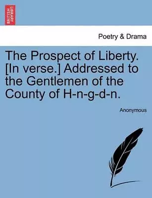 The Prospect Of Liberty. [In Verse.] Addressed To The Gentlemen Of The County Of • £19.49