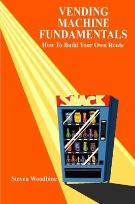 VENDING MACHINE FUNDAMENTALS: HOW TO BUILD YOUR OWN ROUTE By Steven Woodbine NEW • $17.75