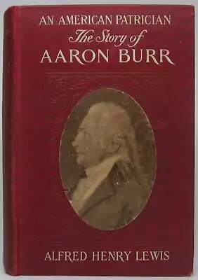 Alfred Henry LEWIS / An American Patrician Or The Story Of Aaron Burr 1st 1908 • $54