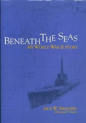 BENEATH THE SEAS: MY WORLD WAR II STORY By Jack W. Smalling - Hardcover *VG+* • $63.49