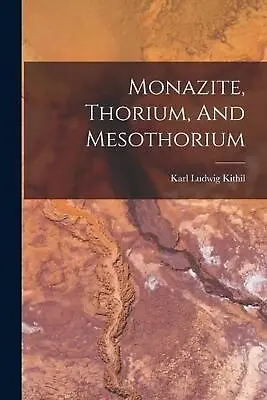 Monazite Thorium And Mesothorium By Karl Ludwig Kithil (English) Paperback Boo • $21.29