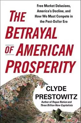 The Betrayal Of American Prosperity: Free Market Delusions America's Dec - GOOD • $4.48