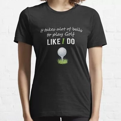 Men & Womens Golf Gift It Takes A Lot Of Balls To Play Golf Like I Do! T-Shirt • $26.99