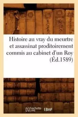 Histoire Au Vray Du Meurtre Et Assassinat Proditoirement Commis Au Cabinet ... • $17.21