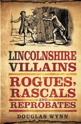 Lincolnshire Villains: Rogues Rascals And Reprobates By Wynn Douglas Book The • £7.99