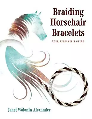 Braiding Horsehair Bracelets: Your Beginner's Guide Janet Wolanin Alexander • £16.87