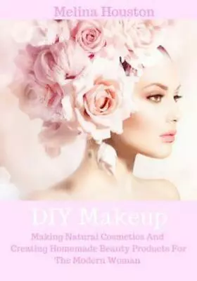 Diy Makeup: Making Natural Cosmetics And Creating Homemade Beauty Products ... • $13.89