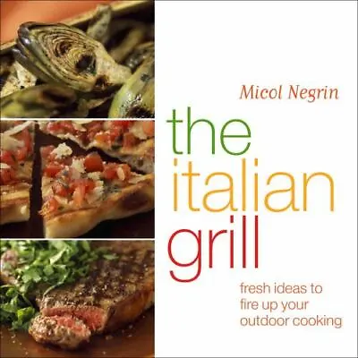 The Italian Grill: Fresh Ideas To Fire Up Y- Hardcover 1400054222 Micol Negrin • $3.88