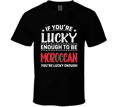 If You're Lucky Enough To Be Moroccan You're Lucky Enough T Shirt • $14.99