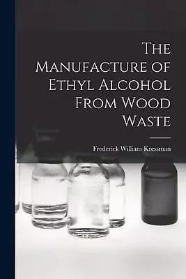 The Manufacture Of Ethyl Alcohol From Wood Waste By Frederick William Kressman P • $51.89