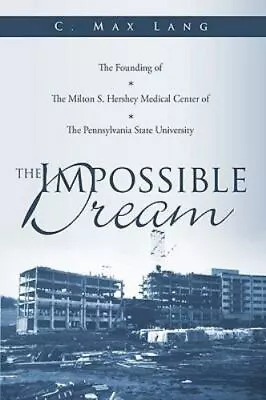 The Impossible Dream: The Founding Of The Milton S. Hershey Medical Center Of Th • $10.99