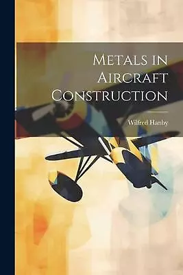 Metals In Aircraft Construction By Wilfred Hanby Paperback Book • $34