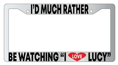 I'd Much Rather Be Watching  I Love Lucy  Chrome METAL License Plate Frame • $13.99