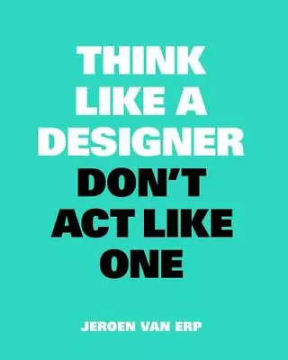 Think Like A Designer Don't Act Like One By Jeroen Van Erp (2018 Trade... • $8.99