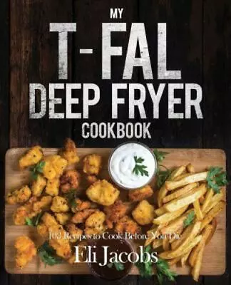 My T-Fal Deep Fryer Cookbook: 103 Recipes To Cook Before You Die By Jacobs Eli • $41.47